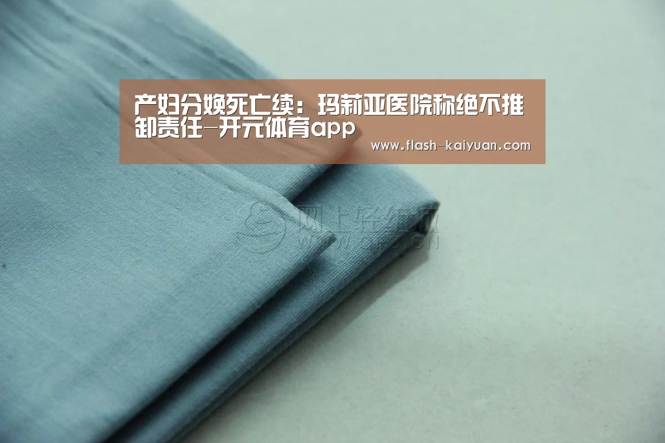 产妇分娩死亡续:玛莉亚医院称绝不推卸责任-开元体育app(图3) 开元体育app
